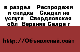  в раздел : Распродажи и скидки » Скидки на услуги . Свердловская обл.,Верхняя Салда г.